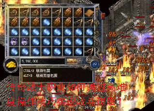 传奇战士职业如何通过高难度操作技巧实现战斗碾压? 传奇战士职业如何通过高难度操作技巧实现战斗碾压?