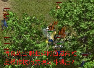 传奇战士职业如何通过高难度操作技巧实现战斗碾压? 传奇战士职业如何通过高难度操作技巧实现战斗碾压?