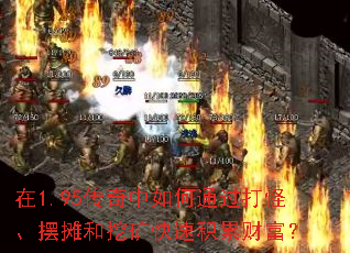 在1.95传奇中如何通过打怪、摆摊和挖矿快速积累财富? 在1.95传奇中如何通过打怪、摆摊和挖矿快速积累财富?