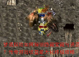 梦境探险如何解锁隐藏宝藏与资源?传奇游戏收益最大化终极攻略 梦境探险如何解锁隐藏宝藏与资源?传奇游戏收益最大化终极攻略