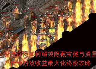 梦境探险如何解锁隐藏宝藏与资源?传奇游戏收益最大化终极攻略 梦境探险如何解锁隐藏宝藏与资源?传奇游戏收益最大化终极攻略