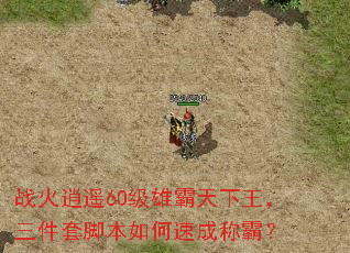 战火逍遥60级雄霸天下王,三件套脚本如何速成称霸? 战火逍遥60级雄霸天下王,三件套脚本如何速成称霸?
