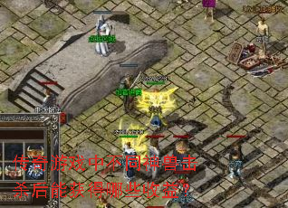 传奇游戏中不同神兽击杀后能获得哪些收益? 传奇游戏中不同神兽击杀后能获得哪些收益?