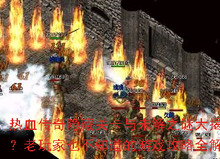 热血传奇隐藏关卡与未解之谜大揭秘?老玩家也不知道的游戏攻略全解析 热血传奇隐藏关卡与未解之谜大揭秘?老玩家也不知道的游戏攻略全解析