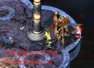 如何合理运用灵符提升传奇游戏战斗力? 如何合理运用灵符提升传奇游戏战斗力?