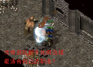 传奇游戏新手如何选择最适合自己的职业? 传奇游戏新手如何选择最适合自己的职业?