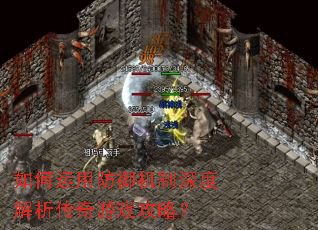 如何运用防御机制深度解析传奇游戏攻略? 如何运用防御机制深度解析传奇游戏攻略?