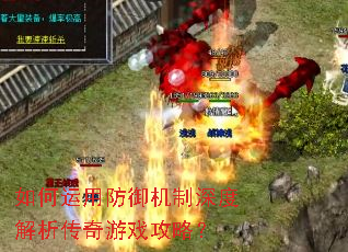 如何运用防御机制深度解析传奇游戏攻略? 如何运用防御机制深度解析传奇游戏攻略?