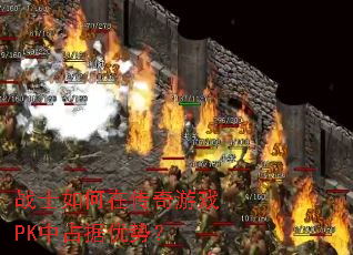 战士如何在传奇游戏PK中占据优势? 战士如何在传奇游戏PK中占据优势?