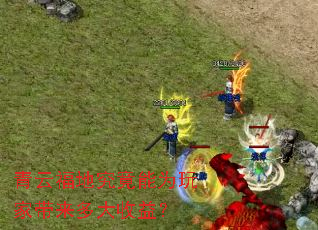 青云福地究竟能为玩家带来多大收益? 青云福地究竟能为玩家带来多大收益?