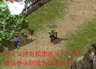 战士如何轻松击败法师?掌握这些诀窍成为战场主宰 战士如何轻松击败法师?掌握这些诀窍成为战场主宰