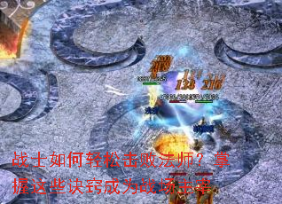 战士如何轻松击败法师?掌握这些诀窍成为战场主宰 战士如何轻松击败法师?掌握这些诀窍成为战场主宰