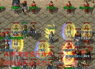 如何快速提升传奇游戏新人战斗力? 如何快速提升传奇游戏新人战斗力?