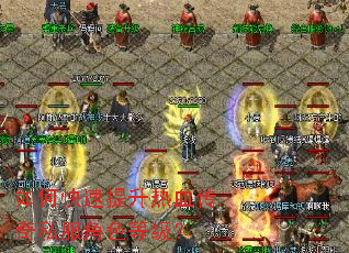 如何快速提升热血传奇私服角色等级? 如何快速提升热血传奇私服角色等级?