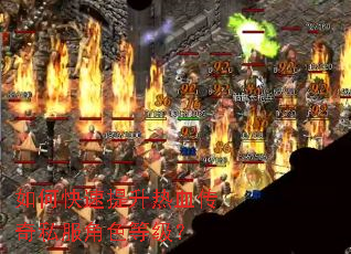 如何快速提升热血传奇私服角色等级? 如何快速提升热血传奇私服角色等级?