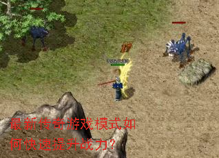 最新传奇游戏模式如何快速提升战力? 最新传奇游戏模式如何快速提升战力?