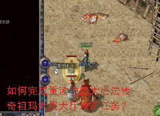 如何完成重读仿盛大心法传奇祖玛六层大厅地图任务? 如何完成重读仿盛大心法传奇祖玛六层大厅地图任务?
