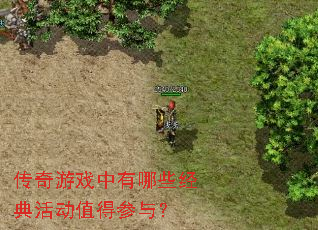 传奇游戏中有哪些经典活动值得参与? 传奇游戏中有哪些经典活动值得参与?