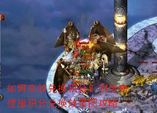 如何高效兑换积分?附传奇搜服积分兑换效果图攻略 如何高效兑换积分?附传奇搜服积分兑换效果图攻略