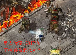 复古传奇180打怪不掉装备怎么办? 复古传奇180打怪不掉装备怎么办?