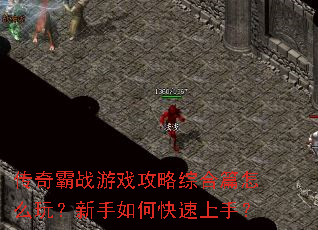 传奇霸战游戏攻略综合篇怎么玩?新手如何快速上手? 传奇霸战游戏攻略综合篇怎么玩?新手如何快速上手?