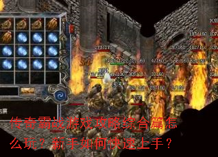传奇霸战游戏攻略综合篇怎么玩?新手如何快速上手? 传奇霸战游戏攻略综合篇怎么玩?新手如何快速上手?