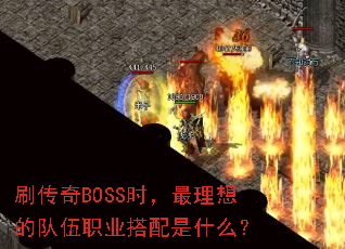 刷传奇BOSS时,最理想的队伍职业搭配是什么? 刷传奇BOSS时,最理想的队伍职业搭配是什么?