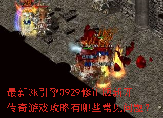 最新3k引擎0929修正版新开传奇游戏攻略有哪些常见问题? 最新3k引擎0929修正版新开传奇游戏攻略有哪些常见问题?