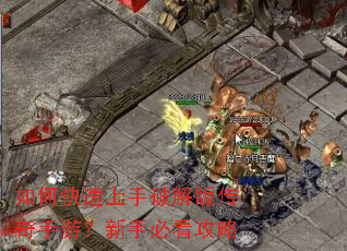 如何快速上手破解版传奇手游?新手必看攻略 如何快速上手破解版传奇手游?新手必看攻略