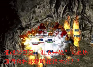 征战沙巴克,谁敢来战?问道热血传奇私服攻略秘籍大公开? 征战沙巴克,谁敢来战?问道热血传奇私服攻略秘籍大公开?