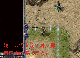 战士如何有效应对法师与道士的实战技巧? 战士如何有效应对法师与道士的实战技巧?
