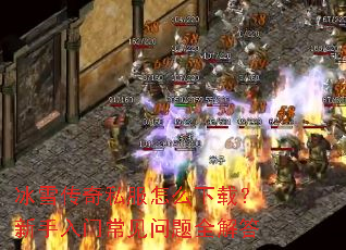 冰雪传奇私服怎么下载?新手入门常见问题全解答 冰雪传奇私服怎么下载?新手入门常见问题全解答