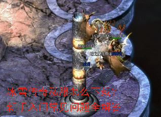 冰雪传奇私服怎么下载?新手入门常见问题全解答 冰雪传奇私服怎么下载?新手入门常见问题全解答