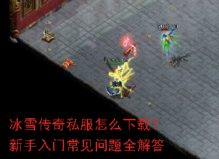 冰雪传奇私服怎么下载?新手入门常见问题全解答 冰雪传奇私服怎么下载?新手入门常见问题全解答