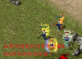 如何快速找到传奇网必爆BOSS并高效刷取装备? 如何快速找到传奇网必爆BOSS并高效刷取装备?