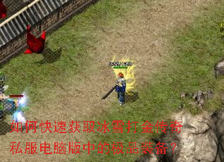 如何快速获取冰雪打金传奇私服电脑版中的极品装备? 如何快速获取冰雪打金传奇私服电脑版中的极品装备?