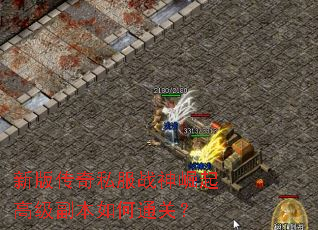 新版传奇私服战神崛起高级副本如何通关? 新版传奇私服战神崛起高级副本如何通关?