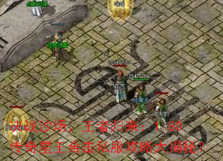 决战沙场,王者归来:1.80传奇星王合击私服攻略大揭秘? 决战沙场,王者归来:1.80传奇星王合击私服攻略大揭秘?