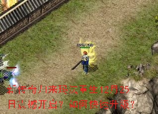 新传奇归来玛法重生12月25日震撼开启?如何快速升级? 新传奇归来玛法重生12月25日震撼开启?如何快速升级?