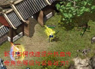 新手如何快速提升热血传奇角色等级与装备战力? 新手如何快速提升热血传奇角色等级与装备战力?
