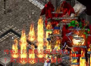 传奇法师单刷为何总亏钱?高效赚钱攻略全解析 传奇法师单刷为何总亏钱?高效赚钱攻略全解析