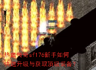 热血传奇sf176新手如何快速升级与获取顶级装备? 热血传奇sf176新手如何快速升级与获取顶级装备?