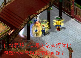 传奇私服三端服务端如何优化游戏体验与解决常见问题? 传奇私服三端服务端如何优化游戏体验与解决常见问题?