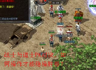 战士与道士PK对决,如何操作才能稳操胜券? 战士与道士PK对决,如何操作才能稳操胜券?