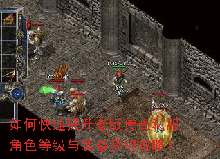如何快速提升老版传奇私服角色等级与装备获取攻略? 如何快速提升老版传奇私服角色等级与装备获取攻略?