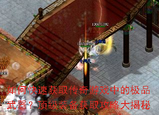 如何快速获取传奇游戏中的极品武器?顶级装备获取攻略大揭秘 如何快速获取传奇游戏中的极品武器?顶级装备获取攻略大揭秘