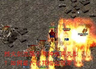 烈火剑法属于哪种伤害类型?如何最大化其输出效果? 烈火剑法属于哪种伤害类型?如何最大化其输出效果?