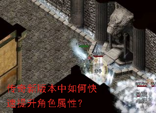 传奇新版本中如何快速提升角色属性? 传奇新版本中如何快速提升角色属性?
