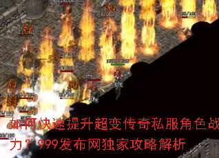 如何快速提升超变传奇私服角色战力?999发布网独家攻略解析 如何快速提升超变传奇私服角色战力?999发布网独家攻略解析