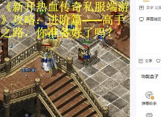 《新开热血传奇私服端游》攻略：进阶篇——高手之路，你准备好了吗？